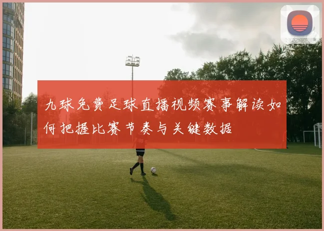 九球免费足球直播视频赛事解读如何把握比赛节奏与关键数据
