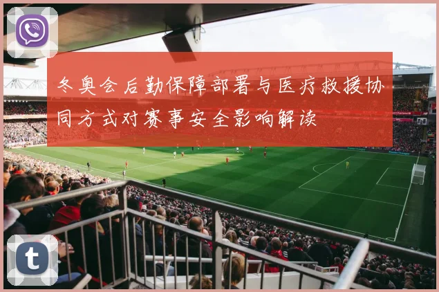 冬奥会后勤保障部署与医疗救援协同方式对赛事安全影响解读