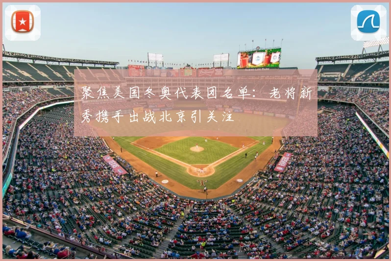 聚焦美国冬奥代表团名单:老将新秀携手出战北京引关注