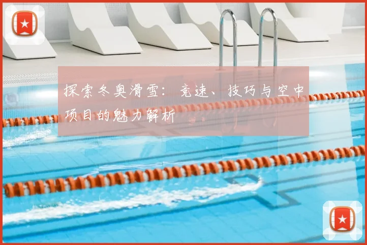 探索冬奥滑雪：竞速、技巧与空中项目的魅力解析