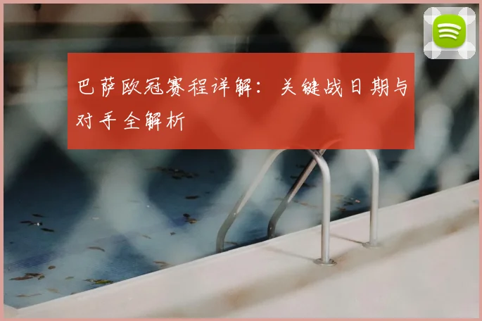 巴萨欧冠赛程详解：关键战日期与对手全解析