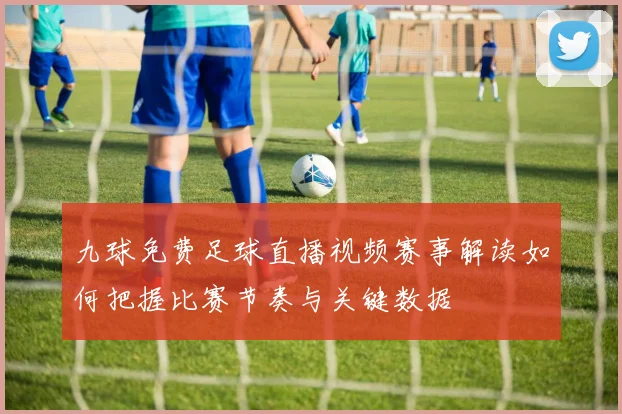 九球免费足球直播视频赛事解读如何把握比赛节奏与关键数据