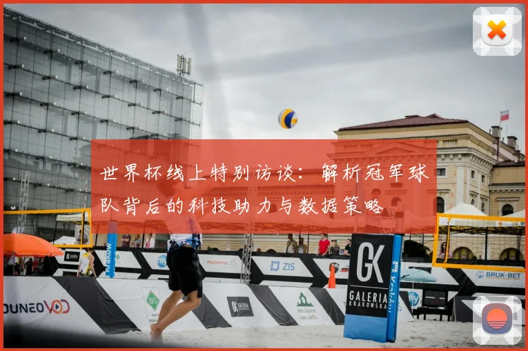 世界杯线上特别访谈:解析冠军球队背后的科技助力与数据策略