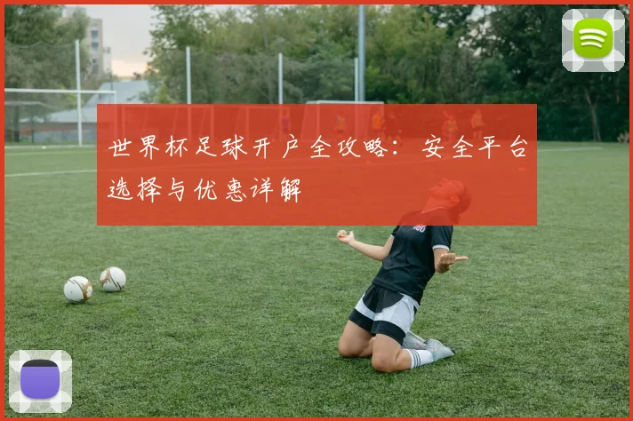 世界杯足球开户全攻略：安全平台选择与优惠详解