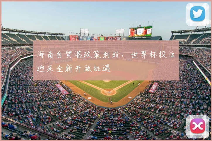 海南自贸港政策利好,世界杯投注迎来全新开放机遇