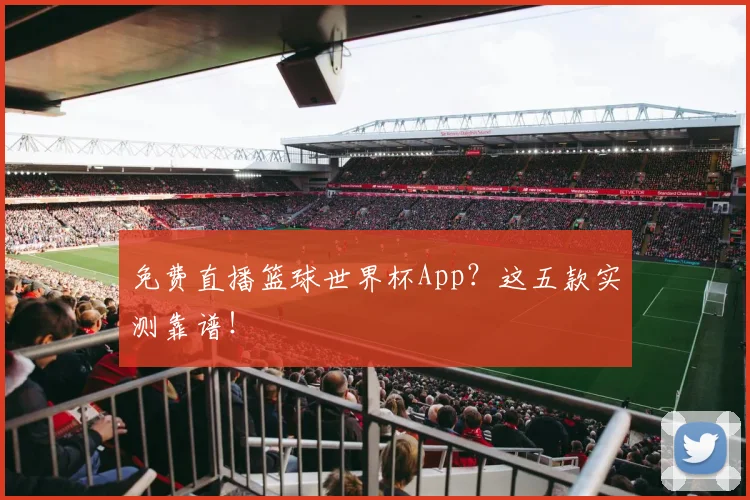 免费直播篮球世界杯App？这五款实测靠谱！