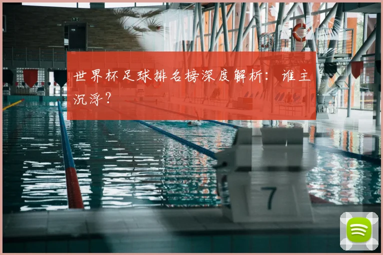 世界杯足球排名榜深度解析：谁主沉浮？