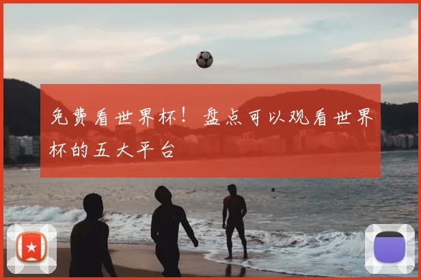 免费看世界杯！盘点可以观看世界杯的五大平台