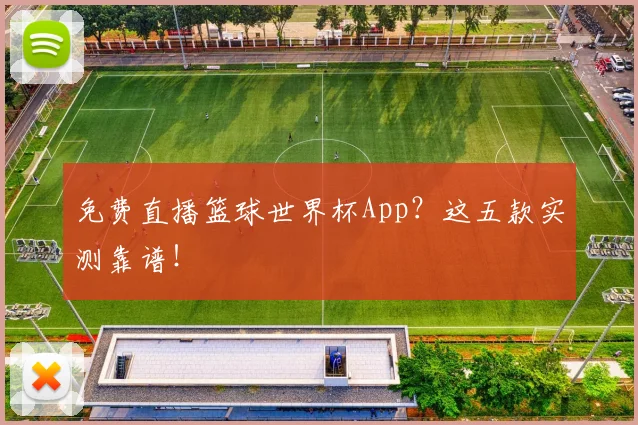 免费直播篮球世界杯App？这五款实测靠谱！