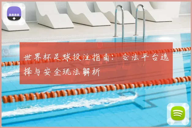 世界杯足球投注指南：合法平台选择与安全玩法解析
