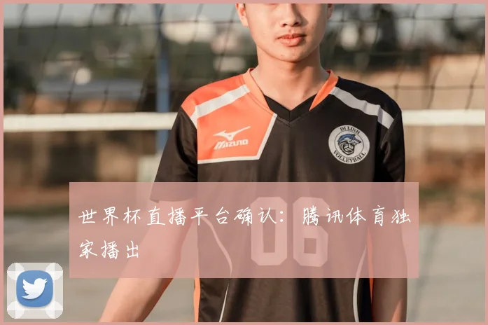 世界杯直播平台确认：腾讯体育独家播出