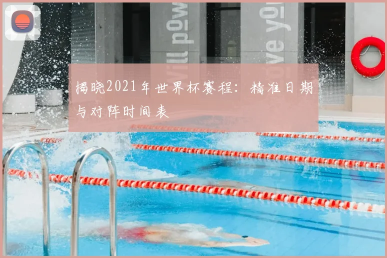 揭晓2021年世界杯赛程：精准日期与对阵时间表