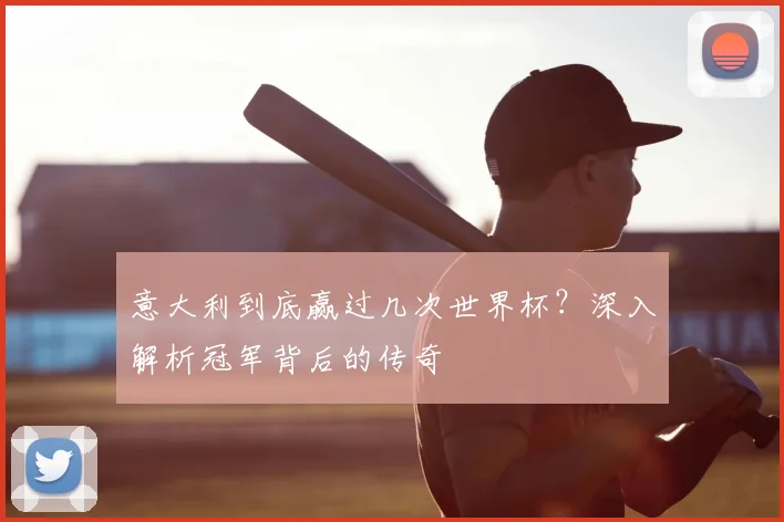 意大利到底赢过几次世界杯?深入解析冠军背后的传奇