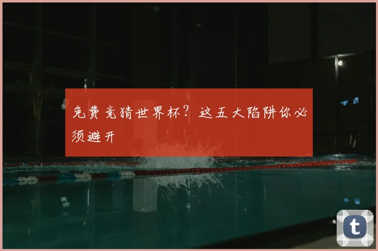 免费竞猜世界杯？这五大陷阱你必须避开
