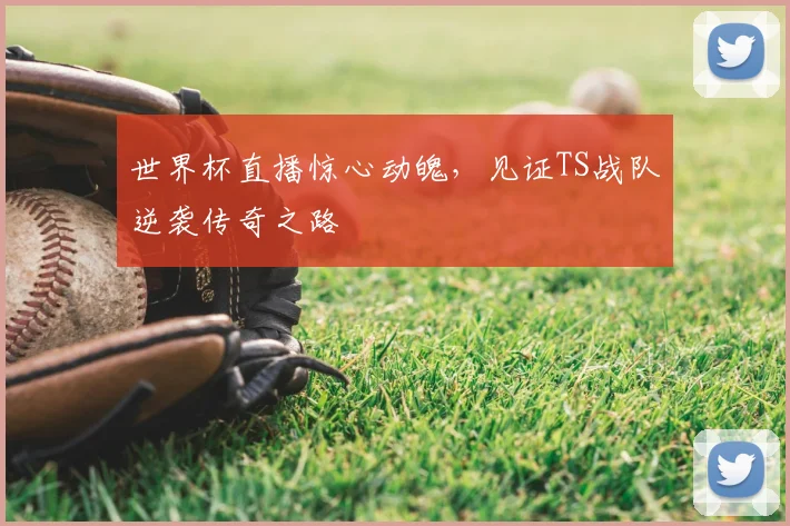 世界杯直播惊心动魄，见证TS战队逆袭传奇之路