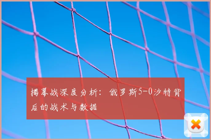 揭幕战深度分析：俄罗斯5-0沙特背后的战术与数据