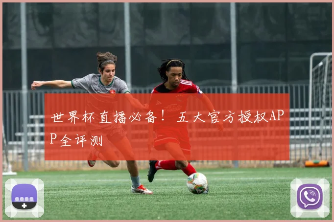世界杯直播必备！五大官方授权APP全评测