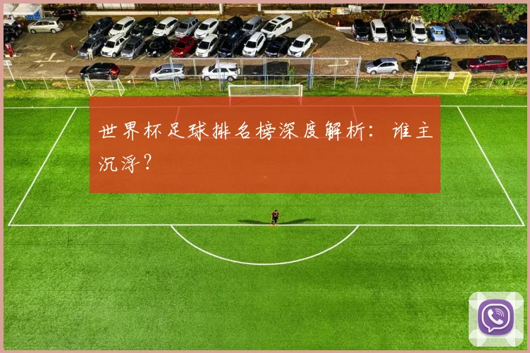 世界杯足球排名榜深度解析：谁主沉浮？