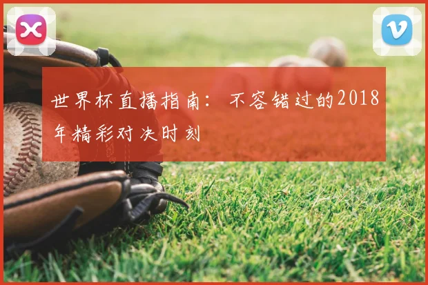 世界杯直播指南：不容错过的2018年精彩对决时刻